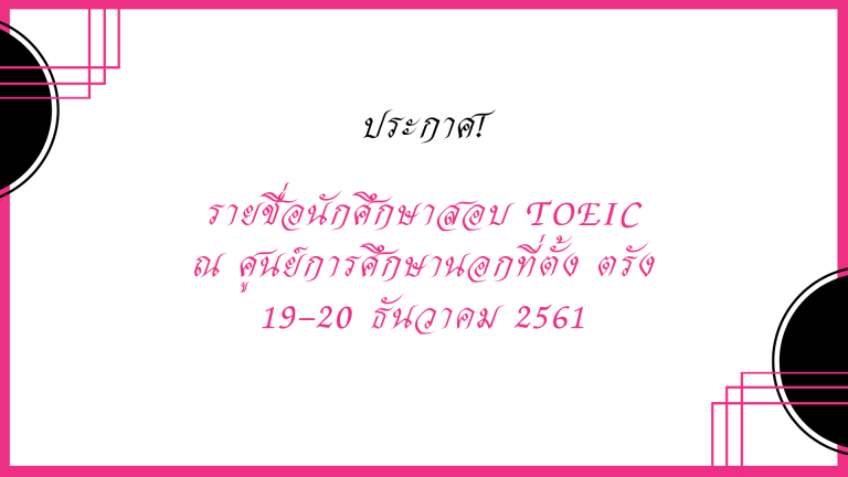 ประกาศรายชื่อนักศึกษาศูนย์การศึกษานอกที่ตั้ง ตรัง เข้ารับการทดสอบ TOEIC วันที่ 19 – 20 ธันวาคม 2561