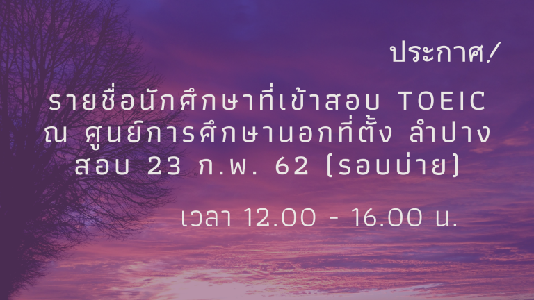 ประกาศ! รายชื่อนักศึกษา (ศูนย์ลำปาง) เข้าทดสอบ TOEIC วันที่ 23 กุมภาพันธ์ 2562 (รอบบ่าย)